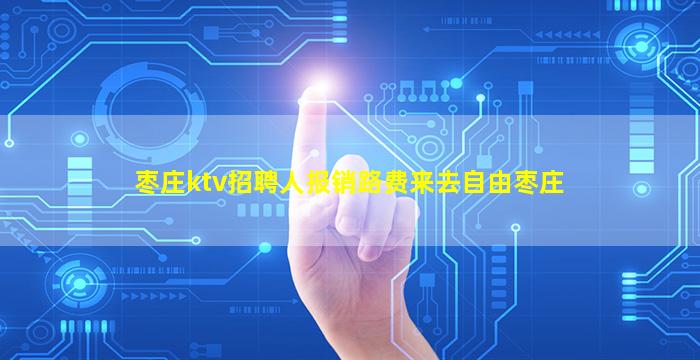 枣庄ktv招聘人报销路费来去自由枣庄