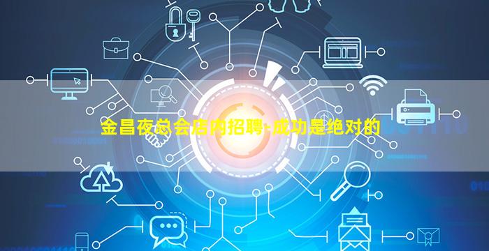 金昌夜总会店内招聘-成功是绝对的